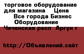 торговое оборудование для магазина  › Цена ­ 100 - Все города Бизнес » Оборудование   . Чеченская респ.,Аргун г.